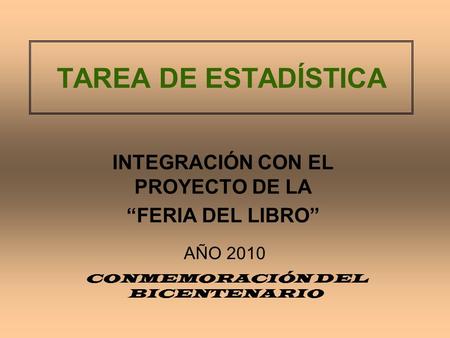 TAREA DE ESTADÍSTICA INTEGRACIÓN CON EL PROYECTO DE LA “FERIA DEL LIBRO” AÑO 2010 CONMEMORACIÓN DEL BICENTENARIO.