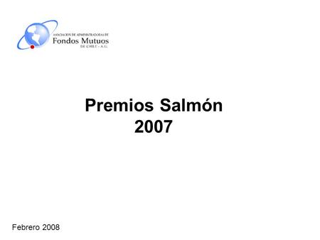Febrero 2008 Premios Salmón 2007. Criterios de selección ganadores Se premia sólo rentabilidades positivas Mínimo 5 fondos en la categoría –Vigentes todo.