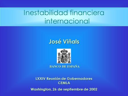 Inestabilidad financiera internacional BANCO DE ESPAÑA José Viñals Washington, 26 de septiembre de 2002 LXXIV Reunión de Gobernadores CEMLA.