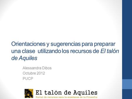 Orientaciones y sugerencias para preparar una clase utilizando los recursos de El talón de Aquiles Alessandra Dibos Octubre 2012 PUCP.