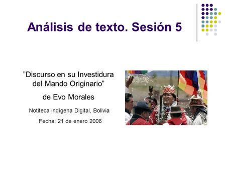 Análisis de texto. Sesión 5 ”Discurso en su Investidura del Mando Originario” de Evo Morales Notiteca indígena Digital, Bolivia Fecha: 21 de enero 2006.
