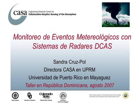 Sandra Cruz-Pol Directora CASA en UPRM Universidad de Puerto Rico en Mayaguez Taller en República Dominicana, agosto 2007 Monitoreo de Eventos Metereológicos.