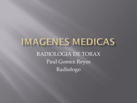 RADIOLOGIA DE TORAX Paul Gomez Reyes Radiologo