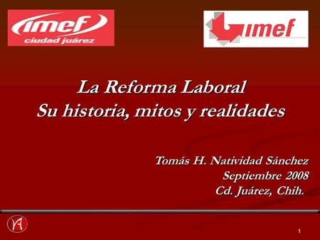 1 La Reforma Laboral Su historia, mitos y realidades Tomás H. Natividad Sánchez Septiembre 2008 Cd. Juárez, Chih.