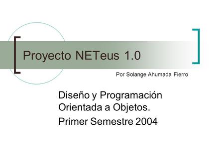 Proyecto NETeus 1.0 Diseño y Programación Orientada a Objetos. Primer Semestre 2004 Por Solange Ahumada Fierro.