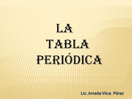 La Tabla Periódica Lic. Amalia Vilca Pérez.