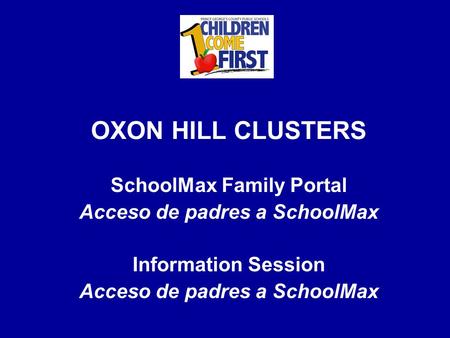 OXON HILL CLUSTERS SchoolMax Family Portal Acceso de padres a SchoolMax Information Session Acceso de padres a SchoolMax.