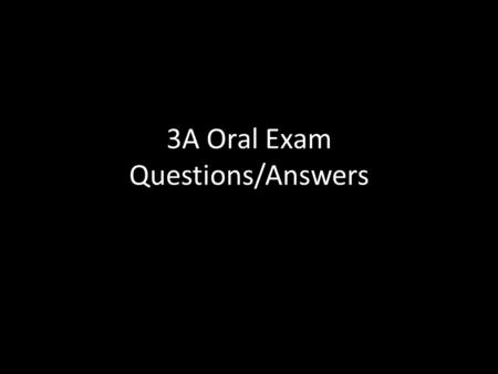 3A Oral Exam Questions/Answers