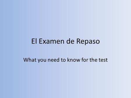 El Examen de Repaso What you need to know for the test.