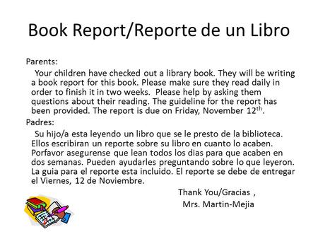 Book Report/Reporte de un Libro Parents: Your children have checked out a library book. They will be writing a book report for this book. Please make sure.