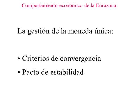 Comportamiento económico de la Eurozona La gestión de la moneda única: Criterios de convergencia Pacto de estabilidad.