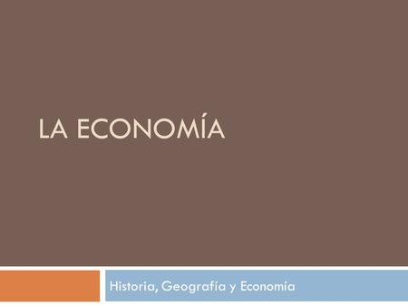LA ECONOMÍA Historia, Geografía y Economía.  ¿Qué es la economía?  Es la ciencia social que estudia la producción, distribución y consumo de los bienes.