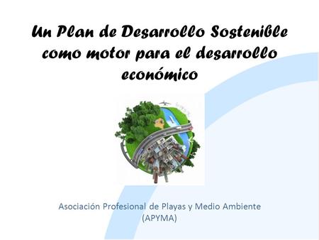 Un Plan de Desarrollo Sostenible como motor para el desarrollo económico Asociación Profesional de Playas y Medio Ambiente (APYMA)
