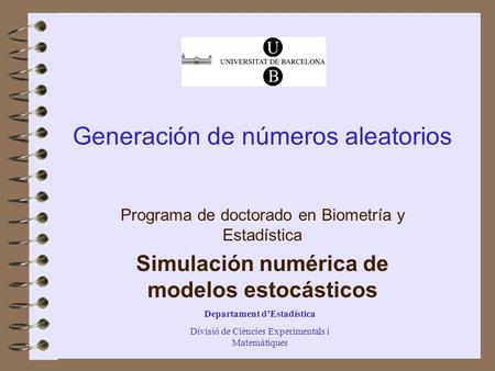 Departament d’Estadística Divisió de Ciències Experimentals i Matemàtiques Generación de números aleatorios Programa de doctorado en Biometría y Estadística.