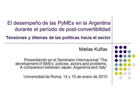 El desempeño de las PyMEs en la Argentina durante el período de post-convertibilidad Tensiones y dilemas de las políticas hacia el sector Matías Kulfas.
