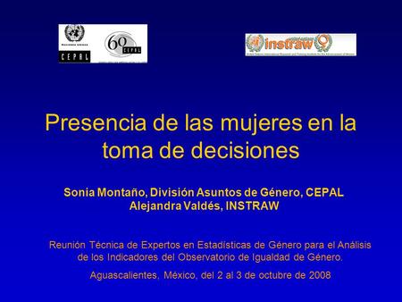 Presencia de las mujeres en la toma de decisiones Sonia Montaño, División Asuntos de Género, CEPAL Alejandra Valdés, INSTRAW Reunión Técnica de Expertos.