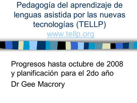 Pedagogía del aprendizaje de lenguas asistida por las nuevas tecnologías (TELLP) www.tellp.orgwww.tellp.org Progresos hasta octubre de 2008 y planificación.