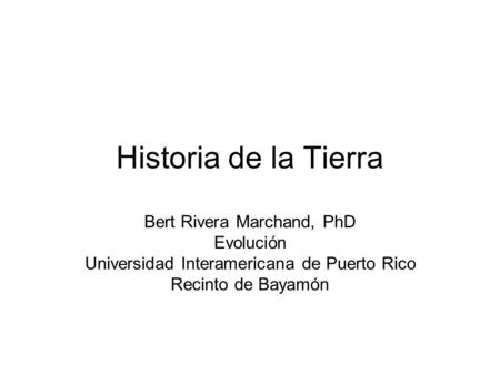 Historia de la Tierra Bert Rivera Marchand, PhD Evolución