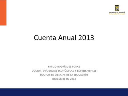 Cuenta Anual 2013 EMILIO RODRÍGUEZ PONCE DOCTOR EN CIENCIAS ECONÓMICAS Y EMPRESARIALES DOCTOR EN CIENCIAS DE LA EDUCACIÓN DICIEMBRE DE 2013.