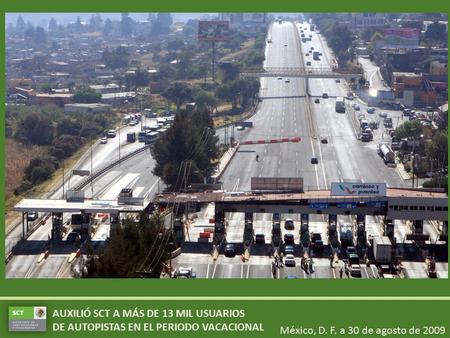 México, D. F. a 30 de agosto de 2009 AUXILIÓ SCT A MÁS DE 13 MIL USUARIOS DE AUTOPISTAS EN EL PERIODO VACACIONAL.
