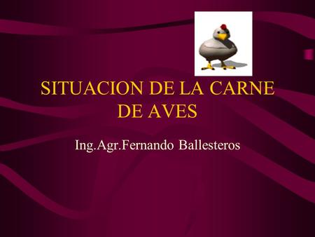 SITUACION DE LA CARNE DE AVES Ing.Agr.Fernando Ballesteros.