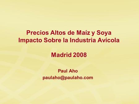 Paul Aho Precios Altos de Maíz y Soya Impacto Sobre la Industria Avícola Madrid 2008.