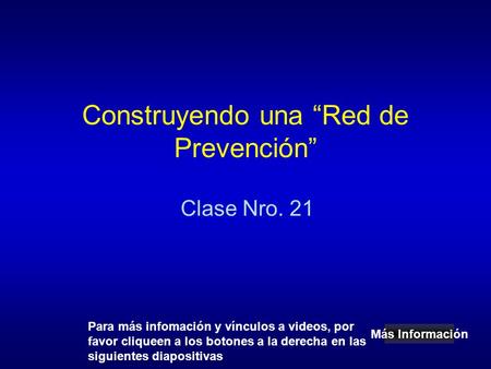 Construyendo una “Red de Prevención” Clase Nro. 21 Más Información Para más infomación y vínculos a videos, por favor cliqueen a los botones a la derecha.