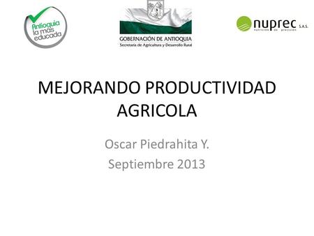MEJORANDO PRODUCTIVIDAD AGRICOLA Oscar Piedrahita Y. Septiembre 2013.
