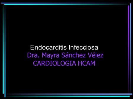 Endocarditis Infecciosa Dra. Mayra Sánchez Vélez CARDIOLOGIA HCAM.