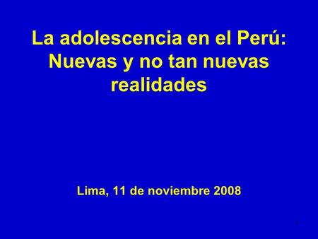 1 La adolescencia en el Perú: Nuevas y no tan nuevas realidades Lima, 11 de noviembre 2008.