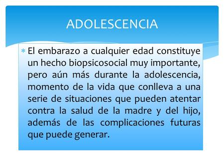ADOLESCENCIA El embarazo a cualquier edad constituye un hecho biopsicosocial muy importante, pero aún más durante la adolescencia, momento de la vida que.