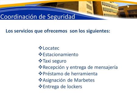 Coordinación de Seguridad Los servicios que ofrecemos son los siguientes:  Locatec  Estacionamiento  Taxi seguro  Recepción y entrega de mensajería.