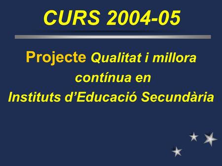 CURS 2004-05 Projecte Qualitat i millora contínua en Instituts d’Educació Secundària.