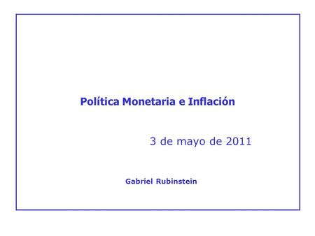3 de mayo de 2011 Política Monetaria e Inflación Gabriel Rubinstein.