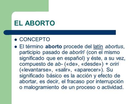 EL ABORTO CONCEPTO El término aborto procede del latín abortus, participio pasado de aborīrī (con el mismo significado que en español) y éste, a su vez,