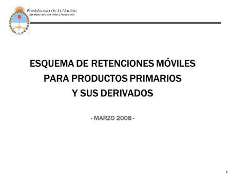 1 ESQUEMA DE RETENCIONES MÓVILES PARA PRODUCTOS PRIMARIOS Y SUS DERIVADOS - MARZO 2008 -