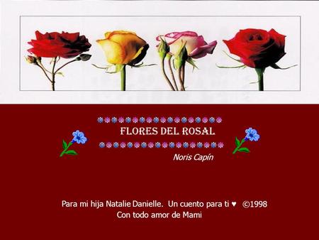 Flores del rosal Para mi hija Natalie Danielle. Un cuento para ti ♥ ©1998 Con todo amor de Mami Noris Capín.