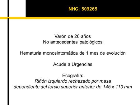 NHC: 509265 Varón de 26 años No antecedentes patológicos Hematuria monosintomática de 1 mes de evolución Acude a Urgencias Ecografía: Riñón izquierdo rechazado.