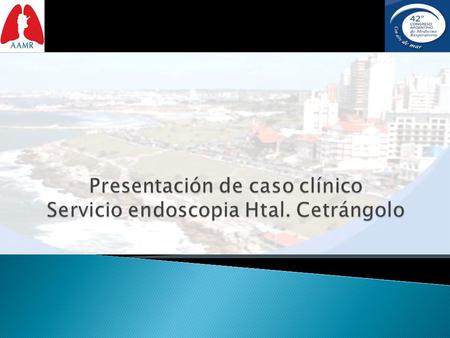Presentación de caso clínico Servicio endoscopia Htal. Cetrángolo