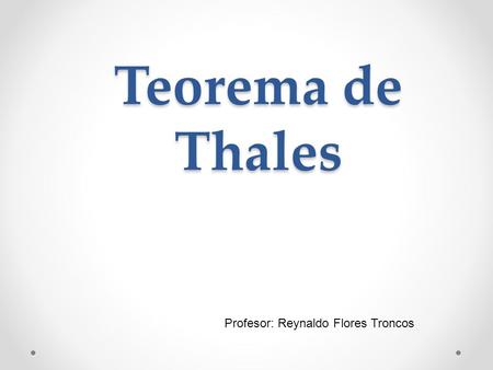 Teorema de Thales Profesor: Reynaldo Flores Troncos.