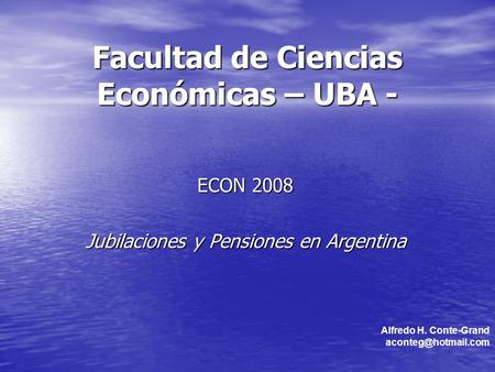 Facultad de Ciencias Económicas – UBA - ECON 2008 Jubilaciones y Pensiones en Argentina Alfredo H. Conte-Grand