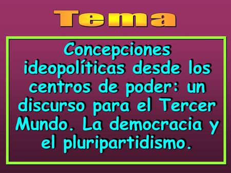 Tema Concepciones ideopolíticas desde los centros de poder: un discurso para el Tercer Mundo. La democracia y el pluripartidismo.