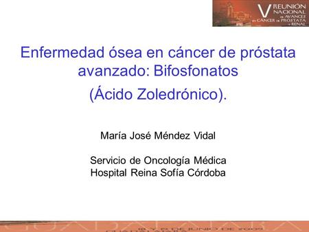 Enfermedad ósea en cáncer de próstata avanzado: Bifosfonatos (Ácido Zoledrónico). María José Méndez Vidal Servicio de Oncología Médica Hospital Reina.