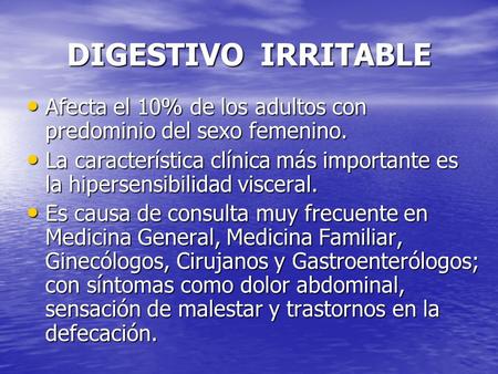 DIGESTIVO IRRITABLE Afecta el 10% de los adultos con predominio del sexo femenino. La característica clínica más importante es la hipersensibilidad visceral.