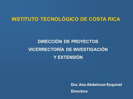 INSTITUTO TECNOLÓGICO DE COSTA RICA DIRECCIÓN DE PROYECTOS VICERRECTORÍA DE INVESTIGACIÓN Y EXTENSIÓN Dra. Ana Abdelnour Esquivel Directora.