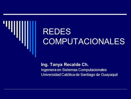 REDES COMPUTACIONALES Ing. Tanya Recalde Ch. Ingeniera en Sistemas Computacionales Universidad Católica de Santiago de Guayaquil.