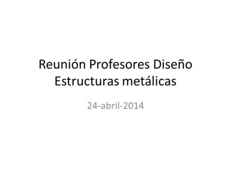 Reunión Profesores Diseño Estructuras metálicas 24-abril-2014.