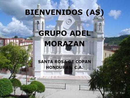 BIENVENIDOS (AS) GRUPO ADEL MORAZAN SANTA ROSA DE COPAN HONDURAS, C.A.