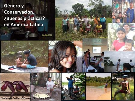 Género y Conservación. ¿Buenas prácticas? en América Latina Yolanda Villar Gómez. Octubre 2014.