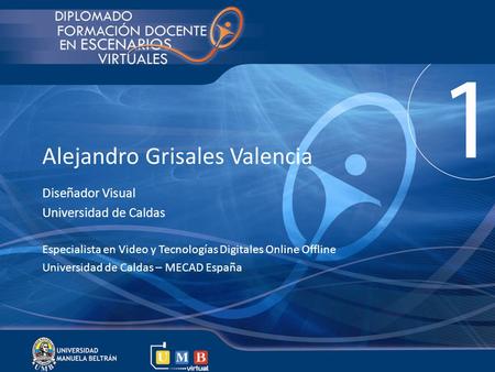 Alejandro Grisales Valencia Diseñador Visual Universidad de Caldas Especialista en Video y Tecnologías Digitales Online Offline Universidad de Caldas –
